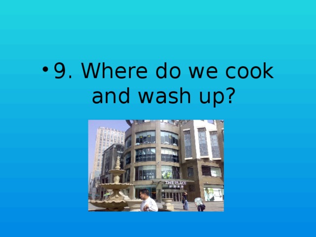 9. Where do we cook and wash up?