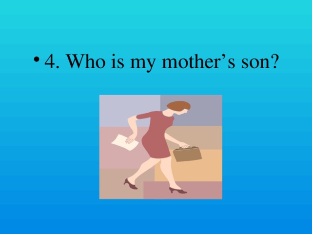 4. Who is my mother’s son?