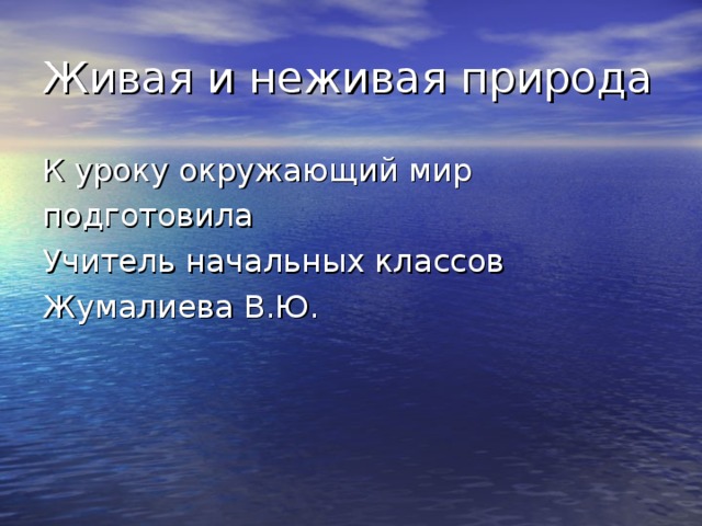 Живая и неживая природа К уроку окружающий мир подготовила Учитель начальных классов Жумалиева В.Ю.