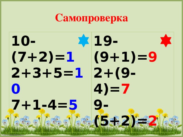 Самопроверка 10-(7+2)= 1 2+3+5= 10 7+1-4= 5 19-(9+1)= 9 2+(9-4)= 7 9-(5+2)= 2
