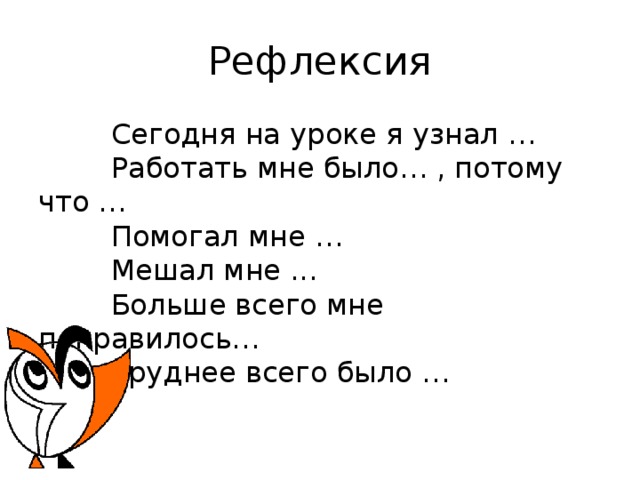 Рефлексия   Сегодня на уроке я узнал …           Работать мне было… , потому что …           Помогал мне …          Мешал мне ...          Больше всего мне понравилось…         Труднее всего было …