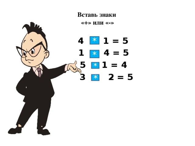 Вставь знаки  «+» или «-»  4 + 1 = 5  1 + 4 = 5  5 - 1 = 4  3 + 2 = 5 * * * *