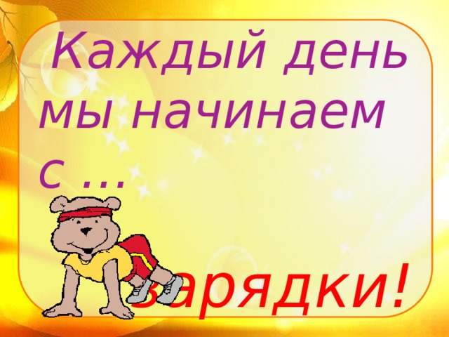 Каждый день мы начинаем с …  зарядки!