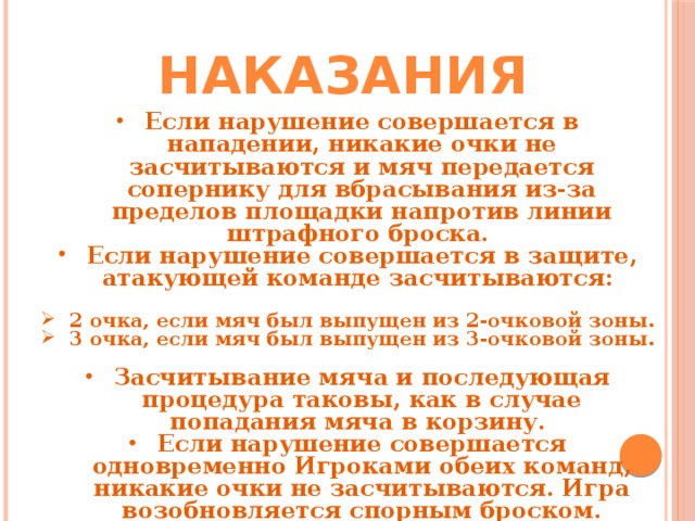 Наказания Если нарушение совершается в нападении, никакие очки не засчитываются и мяч передается сопернику для вбрасывания из-за пределов площадки напротив линии штрафного броска. Если нарушение совершается в защите, атакующей команде засчитываются:  2 очка, если мяч был выпущен из 2-очковой зоны. 3 очка, если мяч был выпущен из 3-очковой зоны.