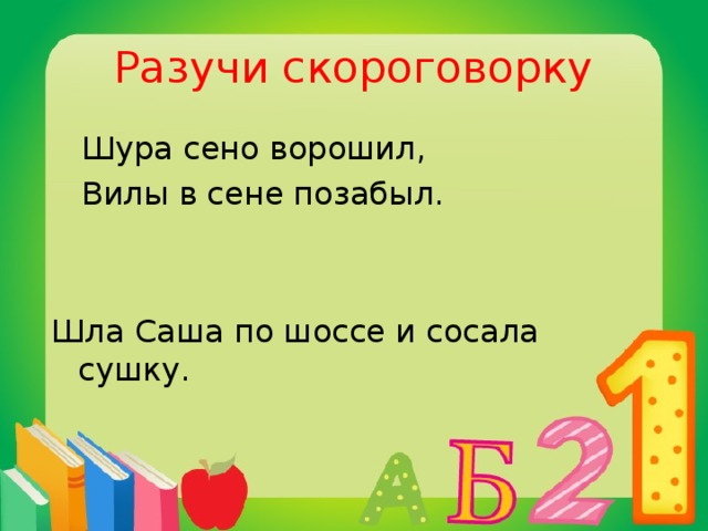 Разучи скороговорку  Шура сено ворошил,  Вилы в сене позабыл. Шла Саша по шоссе и сосала сушку.