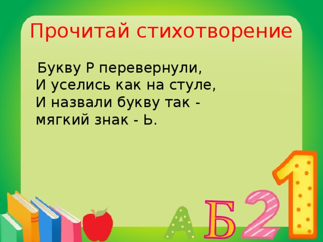 Прочитай стихотворение  Букву Р перевернули,   И уселись как на стуле,   И назвали букву так -  мягкий знак - Ь. 