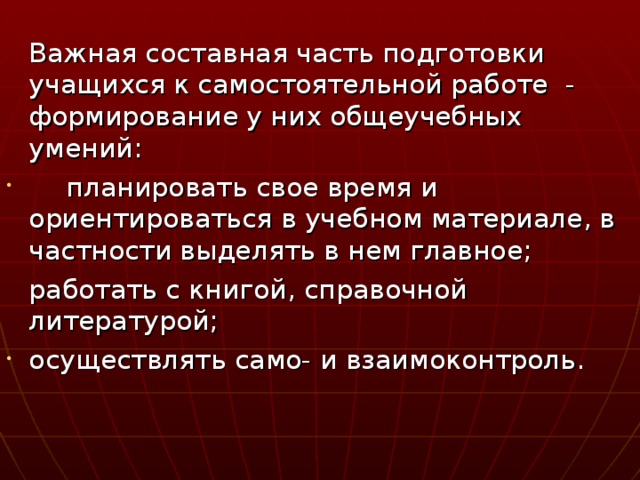 Важная составная часть подготовки учащихся к самостоятельной работе - формирование у них общеучебных умений:  планировать свое время и ориентироваться в учебном материале, в частности выделять в нем главное;  работать с книгой, справочной литературой;