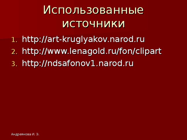 Использованные источники http://art-kruglyakov.narod.ru http://www.lenagold.ru/fon/clipart http://ndsafonov1.narod.ru Андреянова И. Э.