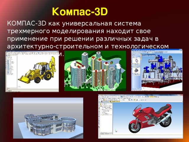 Компас-3D КОМПАС-3D как универсальная система трехмерного моделирования находит свое применение при решении различных задач в архитектурно-строительном и технологическом проектировании.