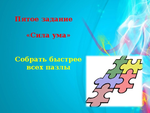 Пятое задание «Сила ума»   Собрать быстрее всех пазлы