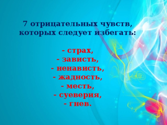 7 отрицательных чувств, которых следует избегать:  - страх, - зависть, - ненависть, - жадность, - месть, - суеверия, - гнев.