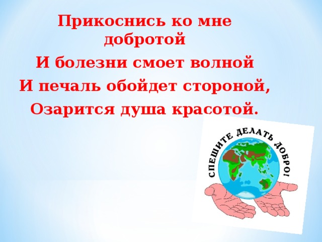 Прикоснись ко мне добротой И болезни смоет волной И печаль обойдет стороной, Озарится душа красотой.