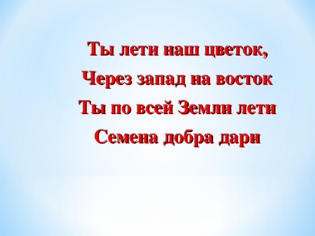 Ты лети наш цветок, Через запад на восток Ты по всей Земли лети Семена добра дари