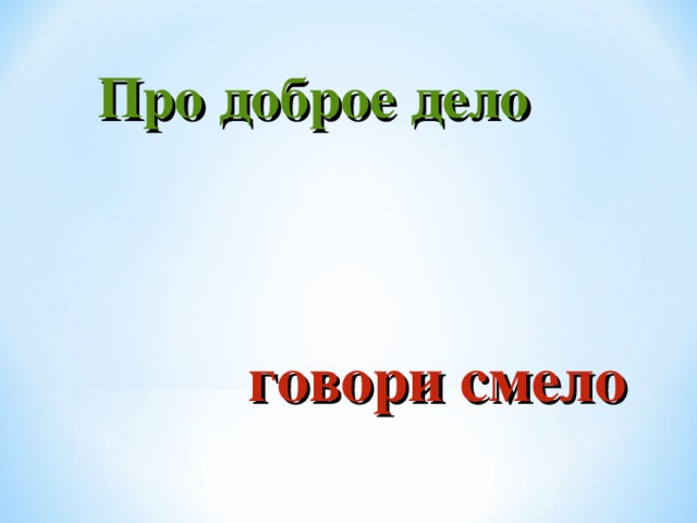 Значение пословицы про доброе дело говори смело