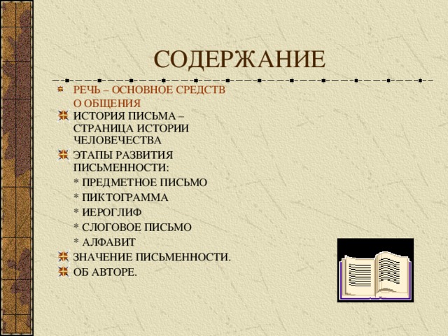 СОДЕРЖАНИЕ РЕЧЬ – ОСНОВНОЕ СРЕДСТВО ОБЩЕНИЯ ИСТОРИЯ ПИСЬМА – СТРАНИЦА ИСТОРИИ ЧЕЛОВЕЧЕСТВА ЭТАПЫ РАЗВИТИЯ ПИСЬМЕННОСТИ:  * ПРЕДМЕТНОЕ ПИСЬМО  * ПИКТОГРАММА  * ИЕРОГЛИФ  * СЛОГОВОЕ ПИСЬМО  * АЛФАВИТ