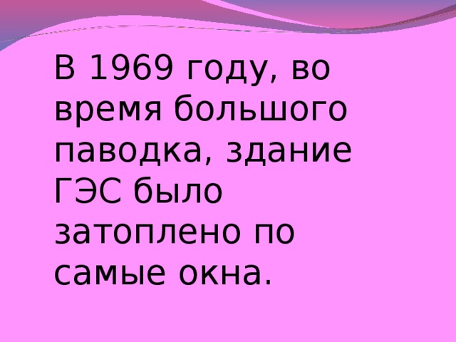 В 1969 году, во время большого паводка, здание ГЭС было затоплено по самые окна.