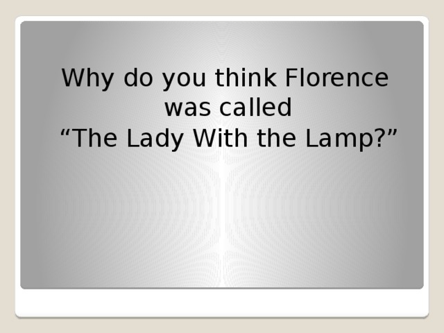 Why do you think Florence was called “ The Lady With the Lamp?”