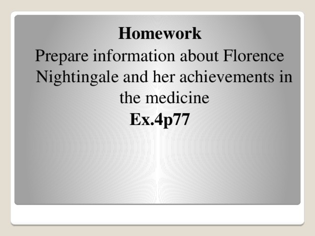 Homework Prepare information about Florence Nightingale and her achievements in the medicine Ex.4p77