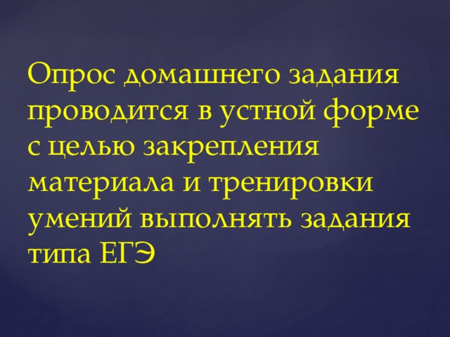 Опрос домашнего задания  проводится в устной форме с целью закрепления материала и тренировки умений выполнять задания типа ЕГЭ