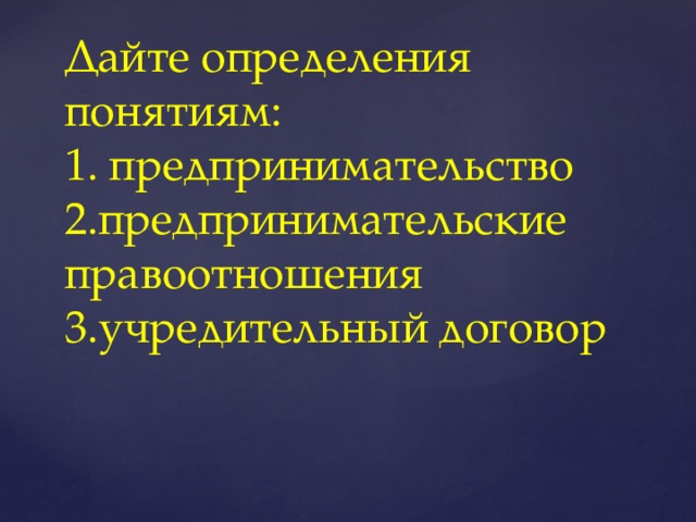 Дайте определения понятиям:  1. предпринимательство  2.предпринимательские правоотношения  3.учредительный договор