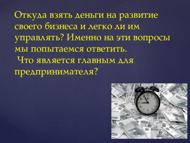 Откуда взять деньги на развитие своего бизнеса и легко ли им управлять? Именно на эти вопросы мы попытаемся ответить.  Что является главным для предпринимателя?