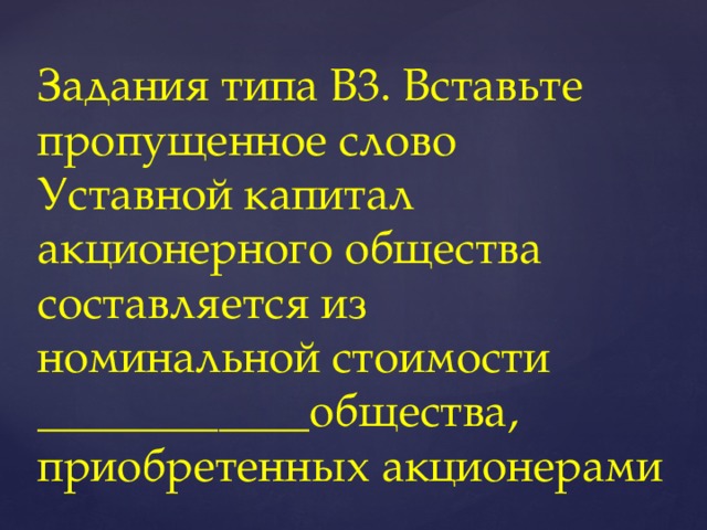 Задания типа В3. Вставьте пропущенное слово  Уставной капитал акционерного общества составляется из номинальной стоимости ____________общества, приобретенных акционерами