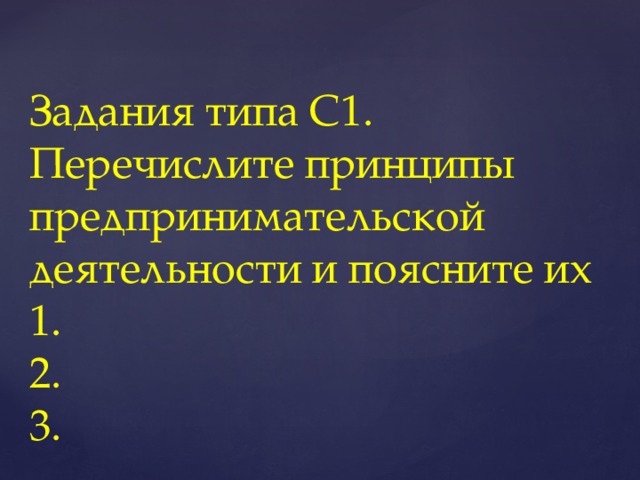 Задания типа С1.  Перечислите принципы предпринимательской деятельности и поясните их  1.  2.  3.