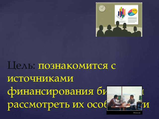 Цель:  познакомится с источниками финансирования бизнеса и  рассмотреть их особенности