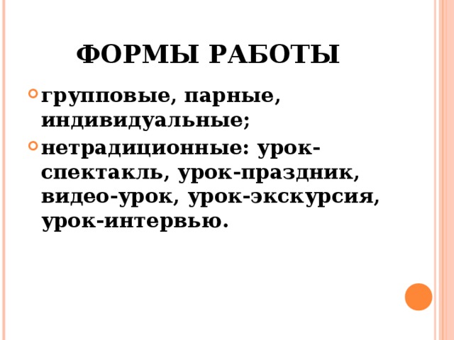 ФОРМЫ РАБОТЫ групповые, парные, индивидуальные; нетрадиционные: урок-спектакль, урок-праздник, видео-урок, урок-экскурсия, урок-интервью.