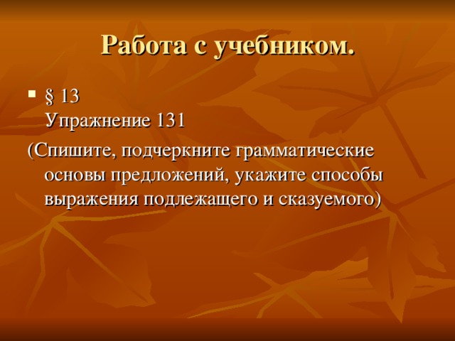 Работа с учебником. § 13  Упражнение 131 (Спишите, подчеркните грамматические основы предложений, укажите способы выражения подлежащего и сказуемого)