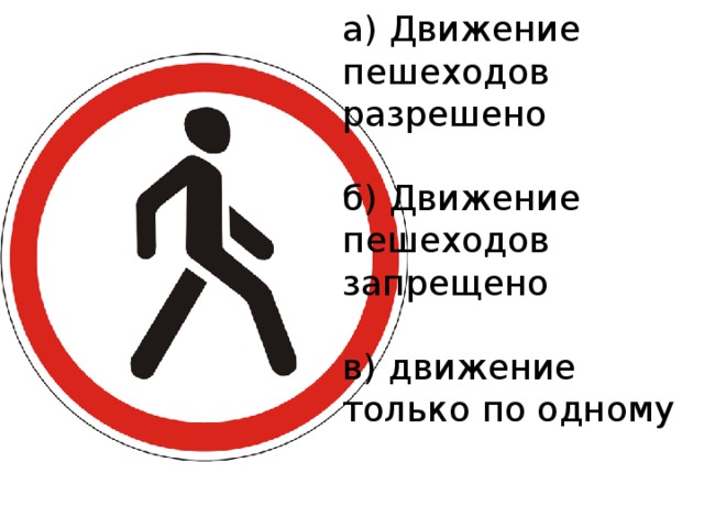 а) Движение пешеходов разрешено б) Движение пешеходов запрещено в) движение только по одному