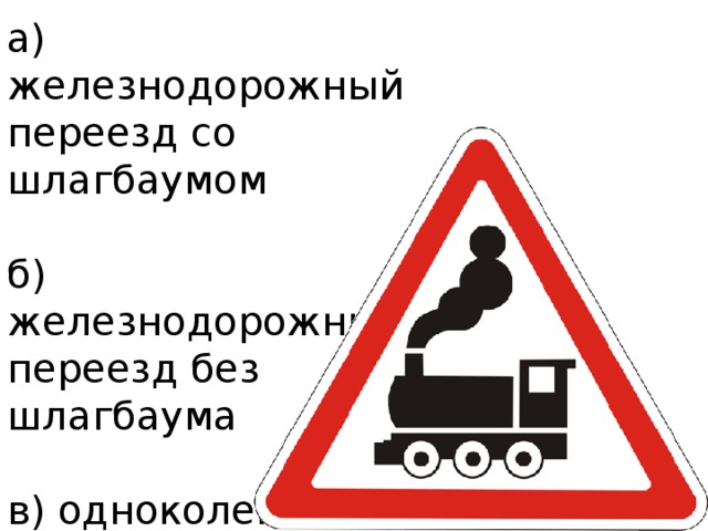 а) железнодорожный переезд со шлагбаумом б) железнодорожный переезд без шлагбаума в) одноколейная железная дорога