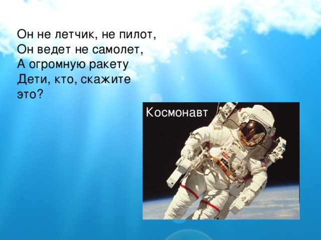 Он не летчик, не пилот, Он ведет не самолет, А огромную ракету Дети, кто, скажите это? Космонавт