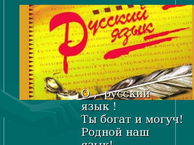 О , русский язык ! Ты богат и могуч! Родной наш язык! Ты прекрасен, певуч!