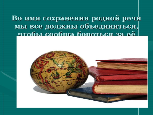 Во имя сохранения родной речи мы все должны объединиться, чтобы сообща бороться за её культуру.