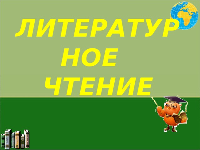 ЛИТЕРАТУРНОЕ  ЧТЕНИЕ