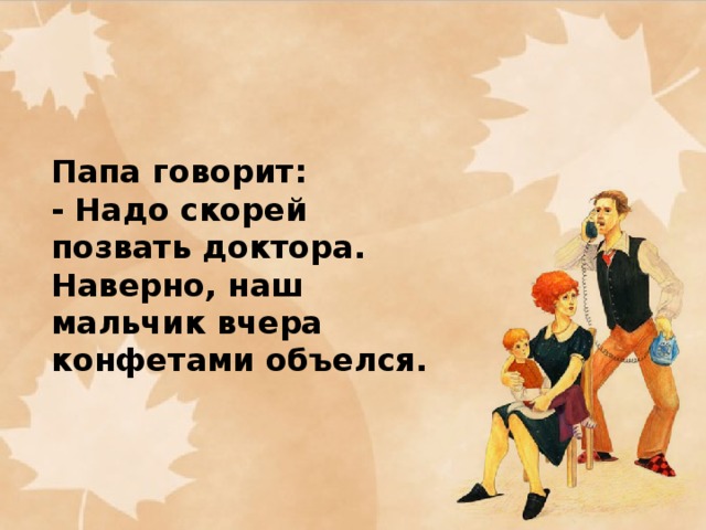 Папа говорит:  - Надо скорей позвать доктора. Наверно, наш мальчик вчера конфетами объелся.