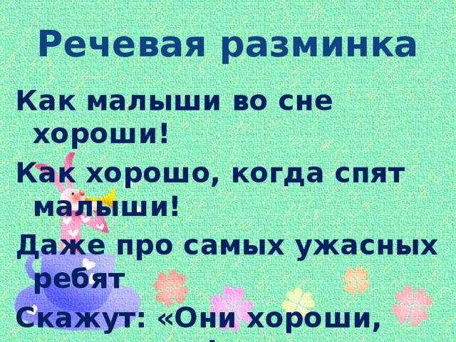 Речевая разминка Как малыши во сне хороши! Как хорошо, когда спят малыши! Даже про самых ужасных ребят Скажут: «Они хороши, когда спят!» (Б. Заходер)