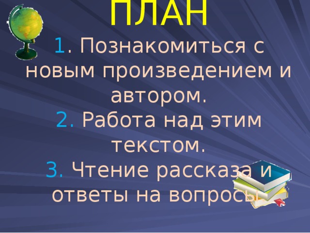 ПЛАН  1 . Познакомиться с новым произведением и автором.  2. Работа над этим текстом.  3. Чтение рассказа и ответы на вопросы.