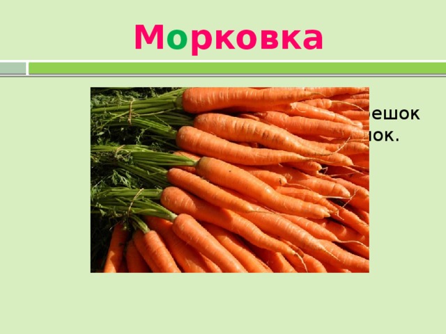 М о рковка  Оранжевый спрятан  корешок  Сверху виден лишь вершок.  А подцепишь ловко –  И в руках...