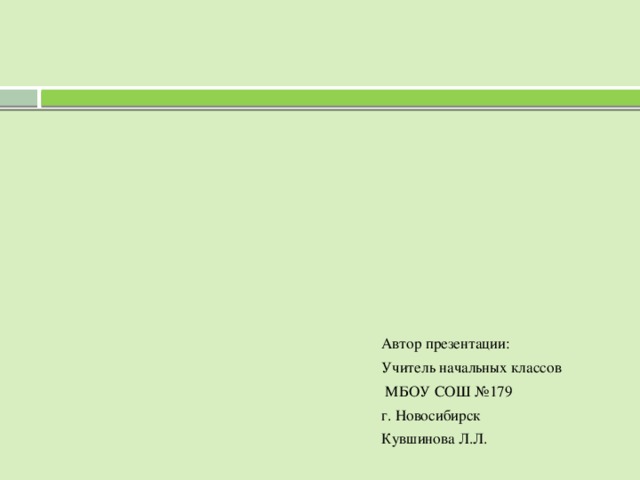 Автор презентации: Учитель начальных классов  МБОУ СОШ №179 г. Новосибирск Кувшинова Л.Л.