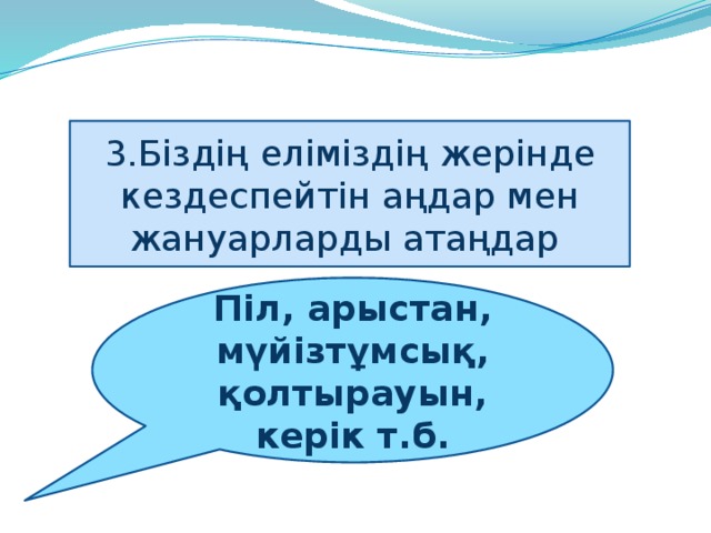 3.Біздің еліміздің жерінде кездеспейтін аңдар мен жануарларды атаңдар Піл, арыстан, мүйізтұмсық, қолтырауын, керік т.б.