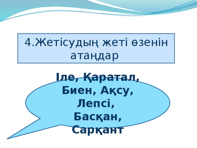 4.Жетісудың жеті өзенін атаңдар Іле, Қаратал, Биен, Ақсу, Лепсі,   Басқан, Сарқант