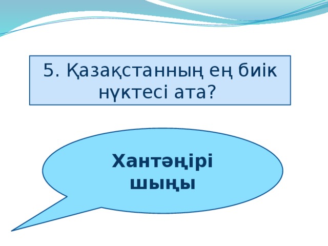 5. Қазақстанның ең биік нүктесі ата? Хантәңірі шыңы