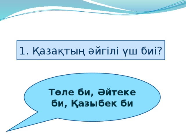 1. Қазақтың әйгілі үш биі? Төле би, Әйтеке би, Қазыбек би