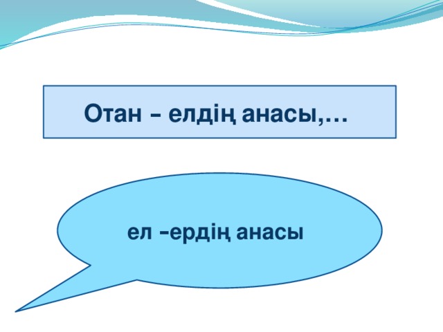 Отан – елдің анасы,… ел – ердің анасы  