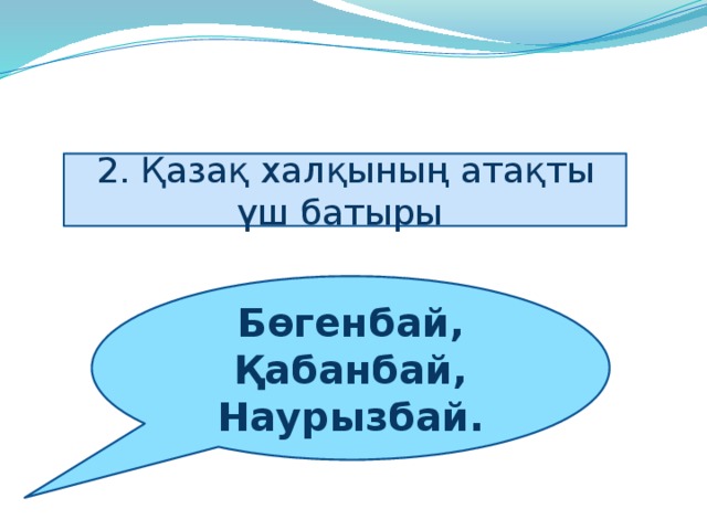 2. Қазақ халқының атақты үш батыры Бөгенбай, Қабанбай, Наурызбай.