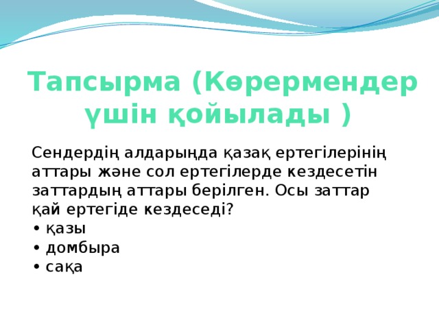 Тапсырма (Көрермендер үшін қойылады )   Сендердің алдарыңда қазақ ертегілерінің аттары және сол ертегілерде кездесетін заттардың аттары берілген. Осы заттар қай ертегіде кездеседі?   • қазы  • домбыра  • сақа  