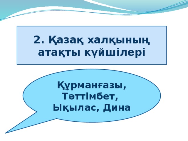 2. Қазақ халқының атақты күйшілері Құрманғазы, Тәттімбет,   Ықылас, Дина