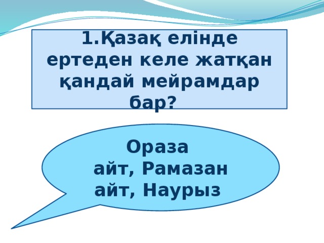 1.Қазақ елінде ертеден келе жатқан қандай мейрамдар бар?     Ораза   айт, Рамазан айт, Наурыз